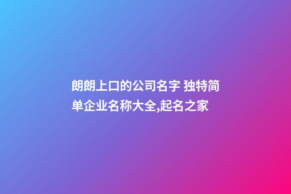 朗朗上口的公司名字 独特简单企业名称大全,起名之家